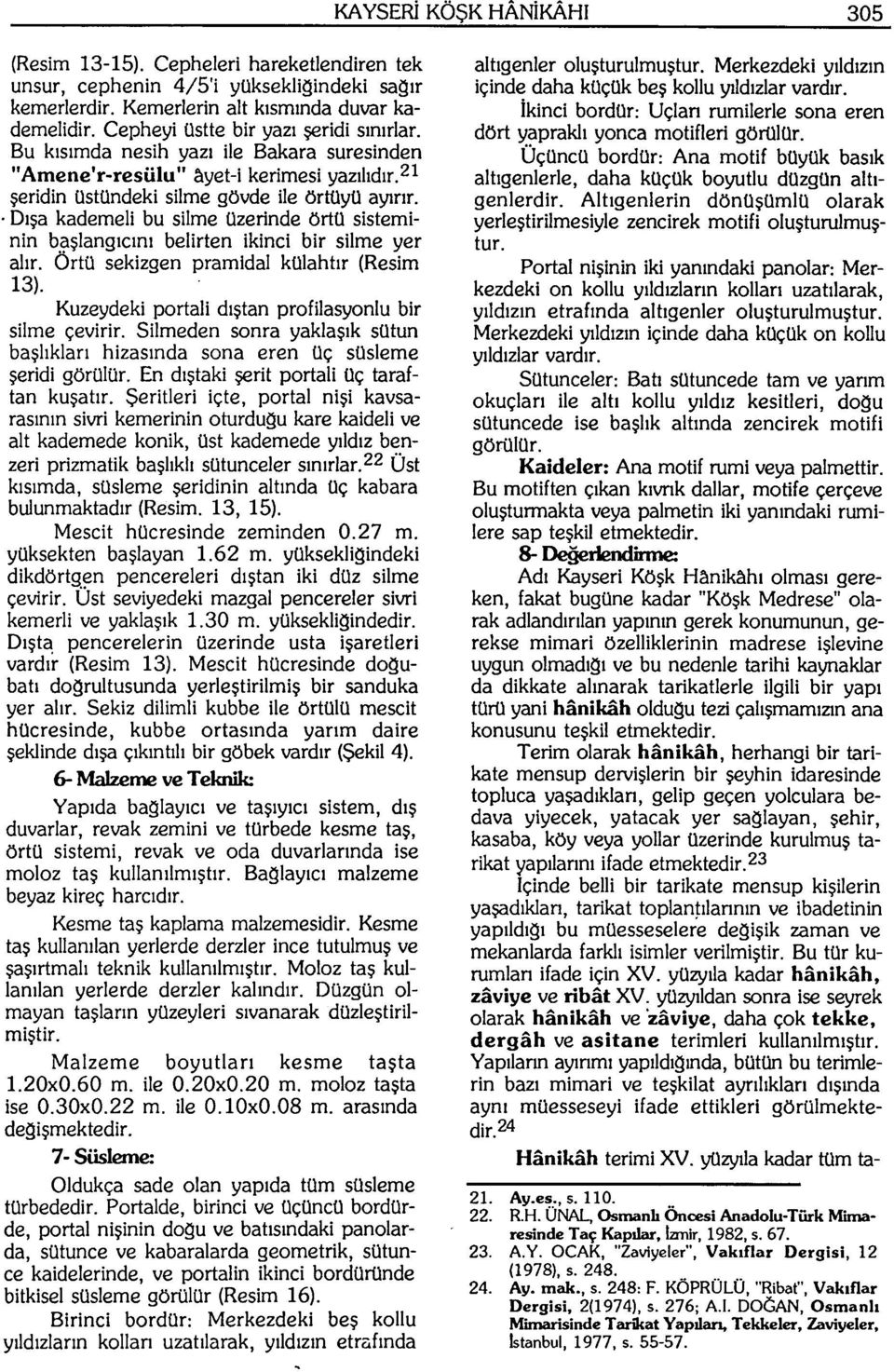 Dışa kademeli bu silme üzerinde örtü sisteminin başlangıcını belirten ikinci bir silme yer alır. Örtü sekizgen pramidal külahtır (Resim 13). Kuzeydeki portali dıştan profilasyonlu bir silme çevirir.