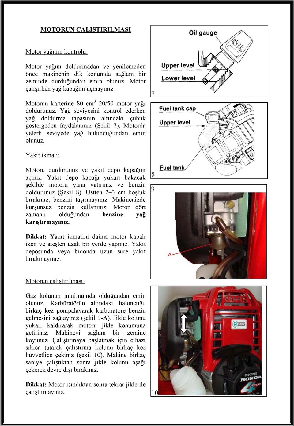 Motorda yeterli seviyede yağ bulunduğundan emin olunuz. Yakıt ikmali: Motoru durdurunuz ve yakıt depo kapağını açınız.