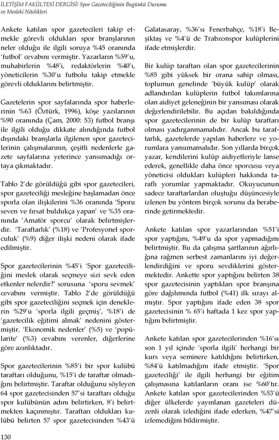 Gazetelerin spor sayfalarında spor haberlerinin %63 (Öztürk, 1996), köşe yazılarının %90 oranında (Çam, 2000: 53) futbol branşı ile ilgili olduğu dikkate alındığında futbol dışındaki branşlarla