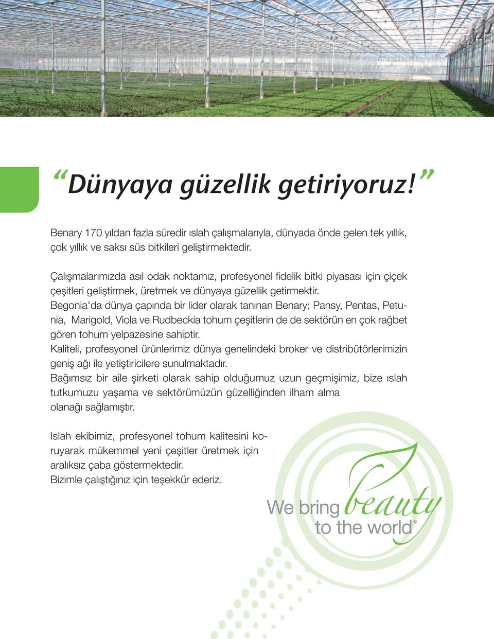 Begonia'da dünya çapında bir lider olarak tanınan Benary; Pansy, Pentas, Petunia, Marigold, Viola ve Rudbeckia tohum çeşitlerin de de sektörün en çok rağbet gören tohum yelpazesine sahiptir.