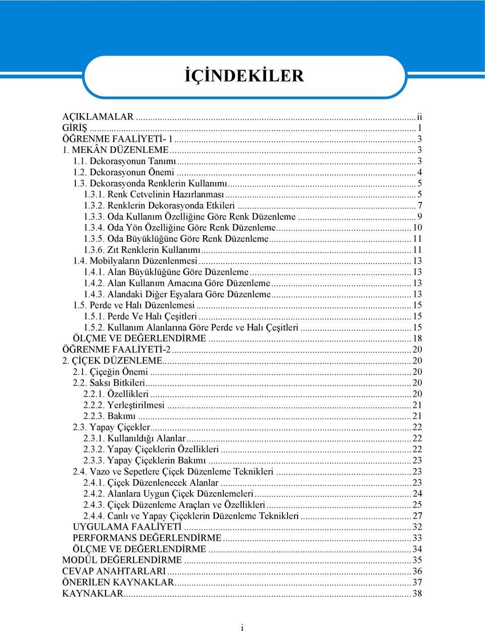 ..11 1.3.6. Zıt Renklerin Kullanımı...11 1.4. Mobilyaların Düzenlenmesi...13 1.4.1. Alan Büyüklüğüne Göre Düzenleme...13 1.4.2. Alan Kullanım Amacına Göre Düzenleme...13 1.4.3. Alandaki Diğer Eşyalara Göre Düzenleme.