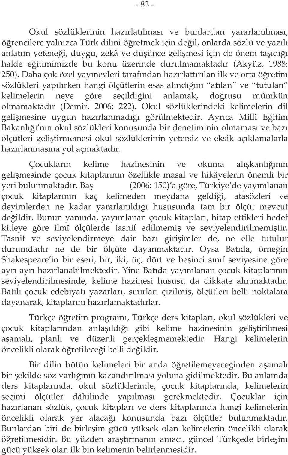 Daha çok özel yayınevleri tarafından hazırlattırılan ilk ve orta öretim sözlükleri yapılırken hangi ölçütlerin esas alındıını atılan ve tutulan kelimelerin neye göre seçildiini anlamak, dorusu mümkün