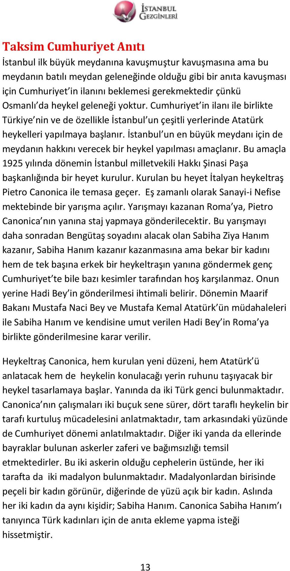 İstanbul un en büyük meydanı için de meydanın hakkını verecek bir heykel yapılması amaçlanır. Bu amaçla 1925 yılında dönemin İstanbul milletvekili Hakkı Şinasi Paşa başkanlığında bir heyet kurulur.