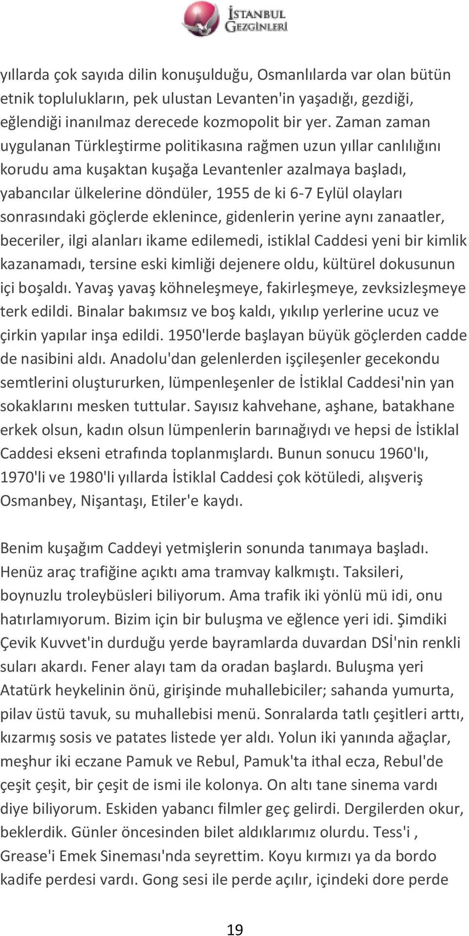 sonrasındaki göçlerde eklenince, gidenlerin yerine aynı zanaatler, beceriler, ilgi alanları ikame edilemedi, istiklal Caddesi yeni bir kimlik kazanamadı, tersine eski kimliği dejenere oldu, kültürel