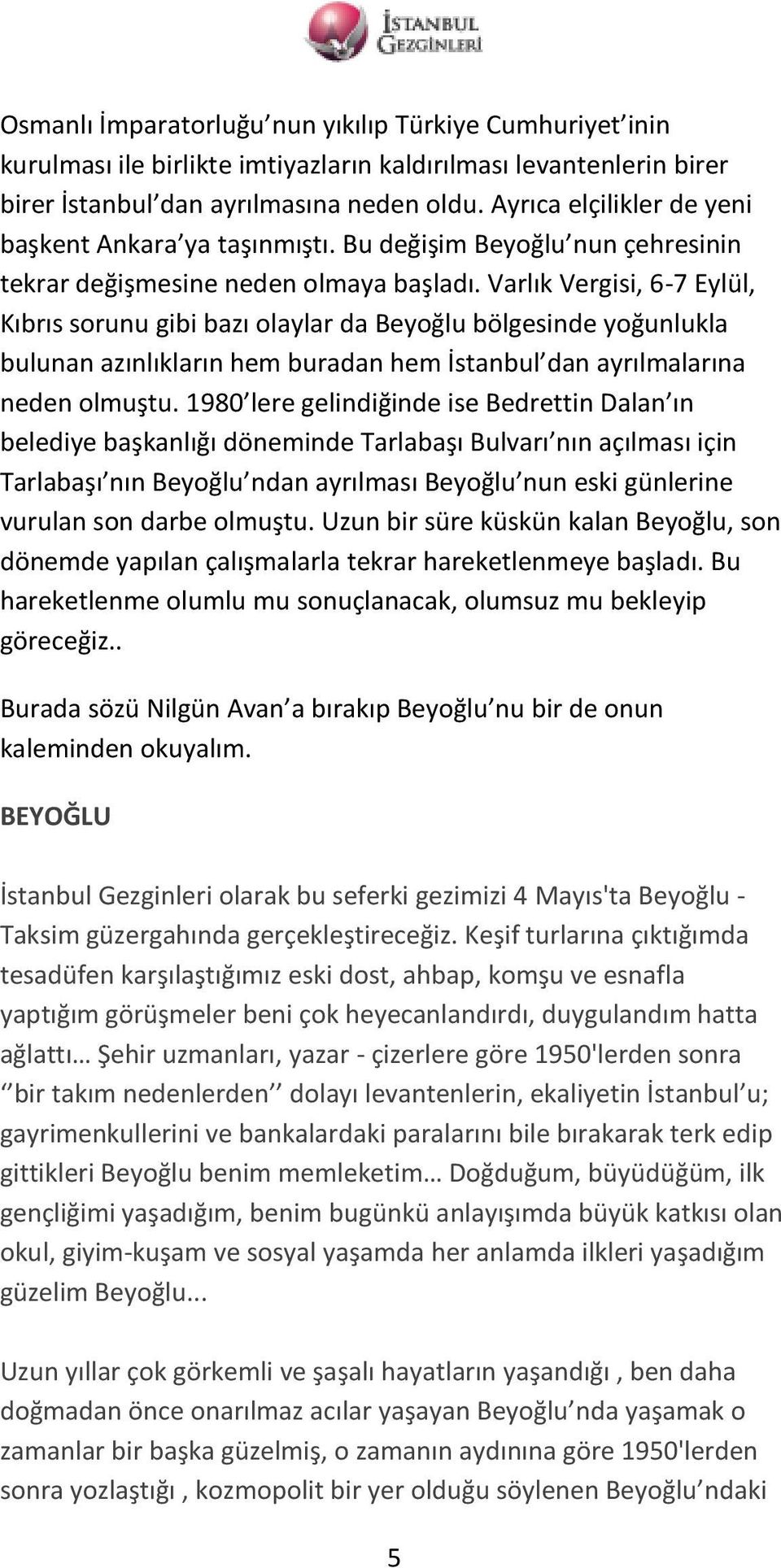 Varlık Vergisi, 6-7 Eylül, Kıbrıs sorunu gibi bazı olaylar da Beyoğlu bölgesinde yoğunlukla bulunan azınlıkların hem buradan hem İstanbul dan ayrılmalarına neden olmuştu.