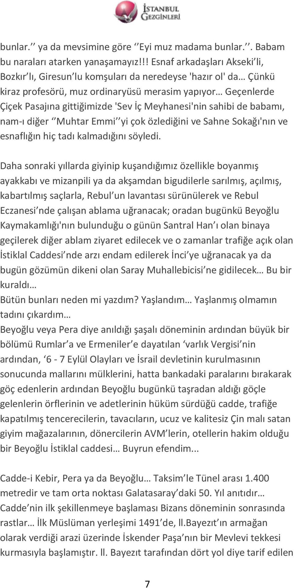 Meyhanesi'nin sahibi de babamı, nam-ı diğer Muhtar Emmi yi çok özlediğini ve Sahne Sokağı'nın ve esnaflığın hiç tadı kalmadığını söyledi.