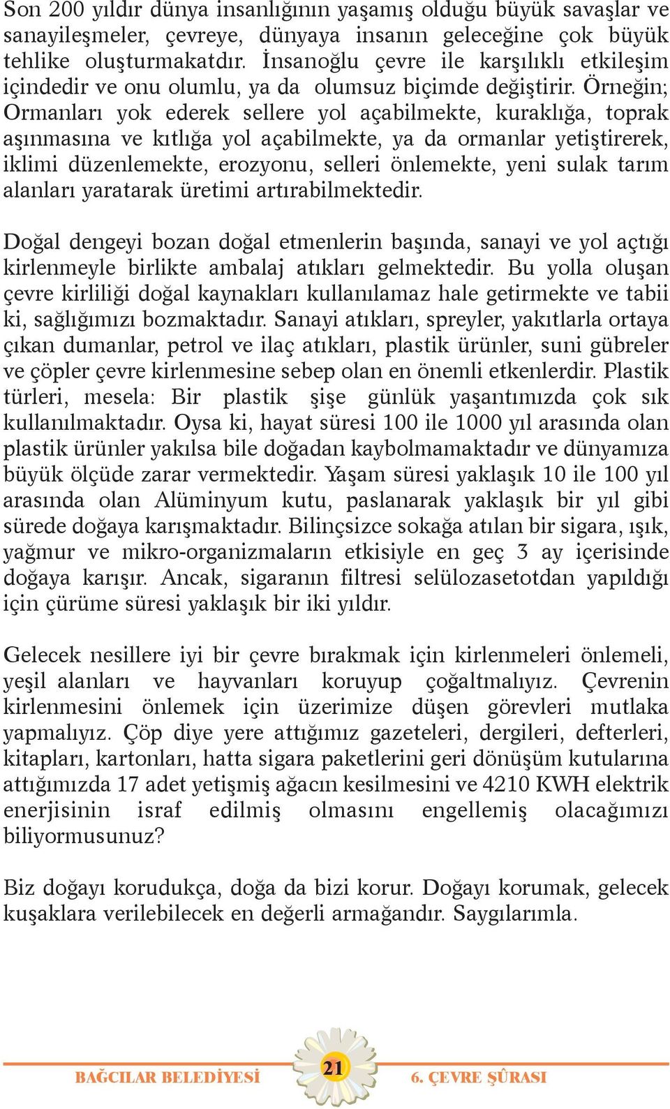 Örneðin; Ormanlarý yok ederek sellere yol açabilmekte, kuraklýða, toprak aþýnmasýna ve kýtlýða yol açabilmekte, ya da ormanlar yetiþtirerek, iklimi düzenlemekte, erozyonu, selleri önlemekte, yeni