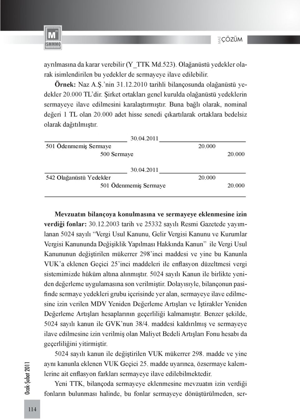 Buna bağlı olarak, nominal değeri 1 TL olan 20.000 adet hisse senedi çıkartılarak ortaklara bedelsiz olarak dağıtılmıştır. 30.04.2011 501 Ödenmemiş Sermaye 20.000 500 Sermaye 20.000 30.04.2011 542 Olağanüstü Yedekler 20.