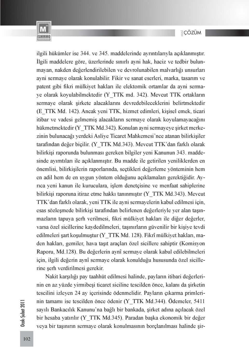 Fikir ve sanat eserleri, marka, tasarım ve patent gibi fikri mülkiyet hakları ile elektornik ortamlar da ayni sermaye olarak koyulabilmektedir (Y_TTK md. 342).