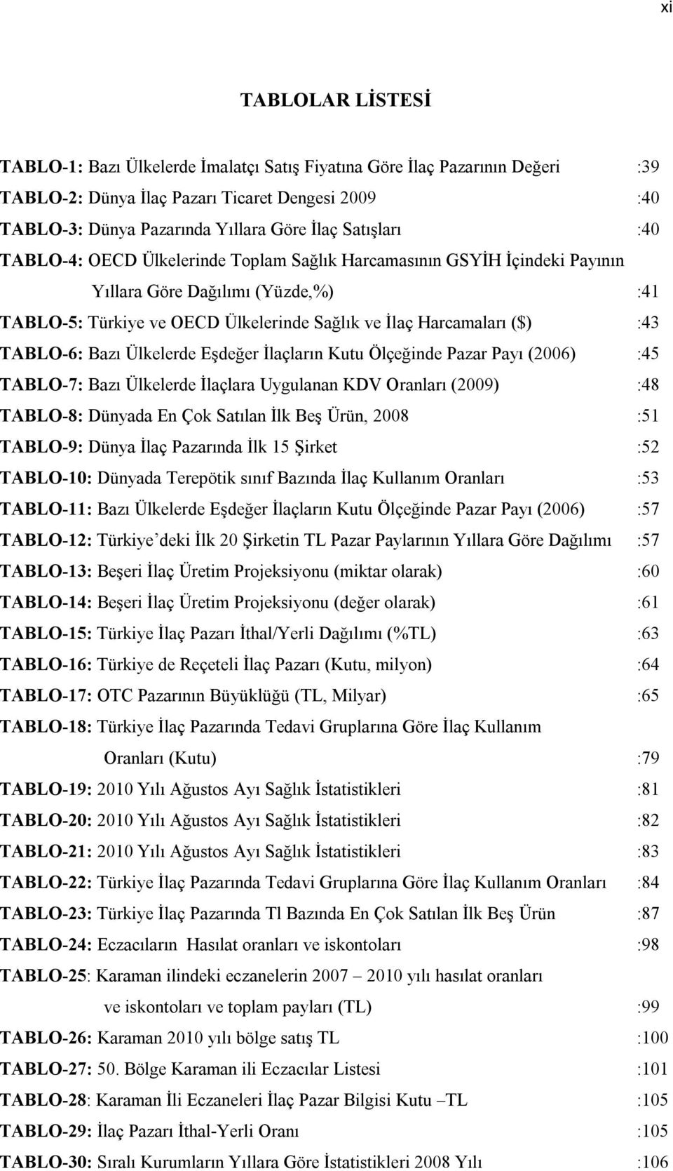 TABLO-6: Bazı Ülkelerde Eşdeğer İlaçların Kutu Ölçeğinde Pazar Payı (2006) :45 TABLO-7: Bazı Ülkelerde İlaçlara Uygulanan KDV Oranları (2009) :48 TABLO-8: Dünyada En Çok Satılan İlk Beş Ürün, 2008