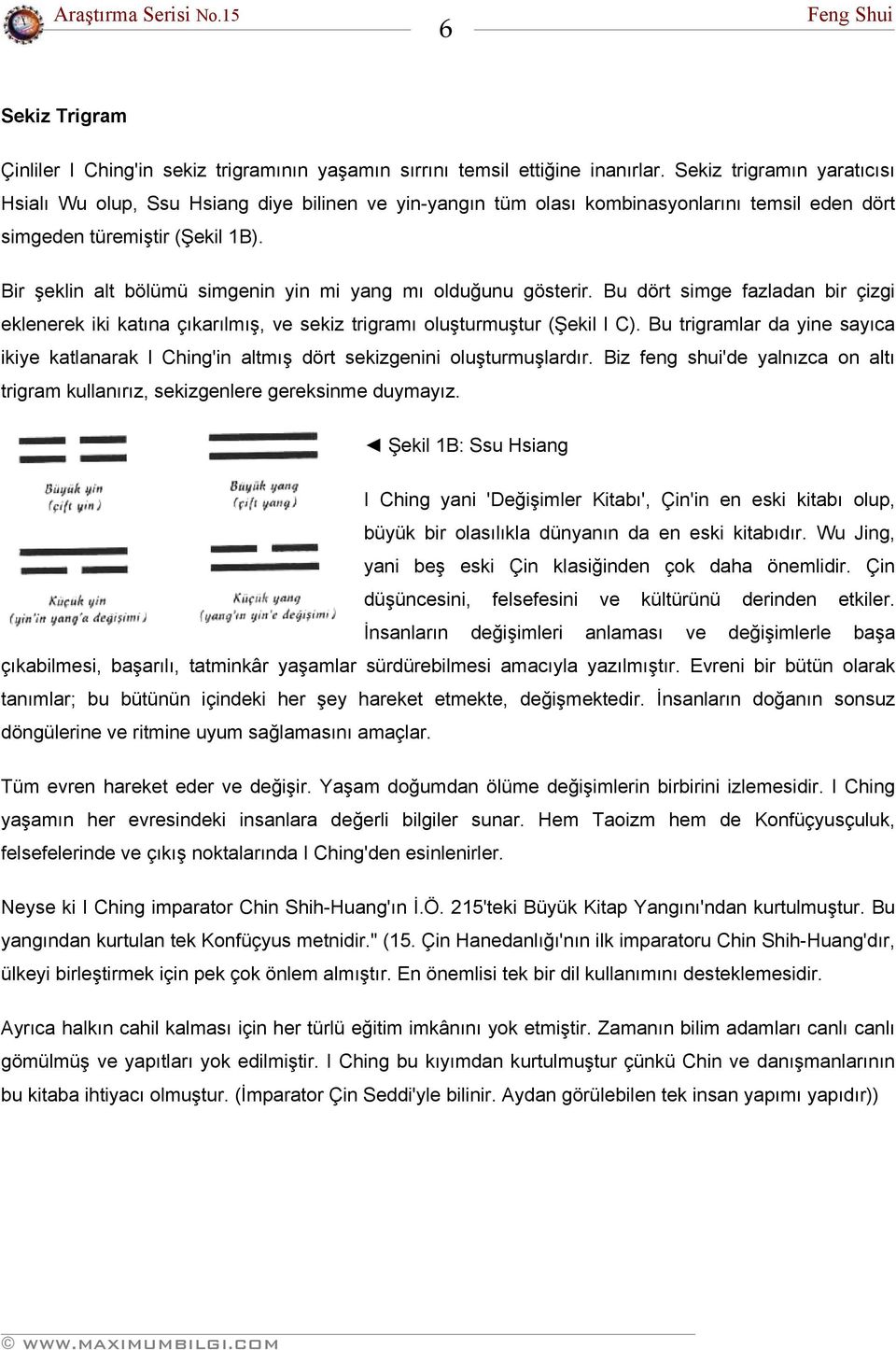 Bir şeklin alt bölümü simgenin yin mi yang mı olduğunu gösterir. Bu dört simge fazladan bir çizgi eklenerek iki katına çıkarılmış, ve sekiz trigramı oluşturmuştur (Şekil l C).