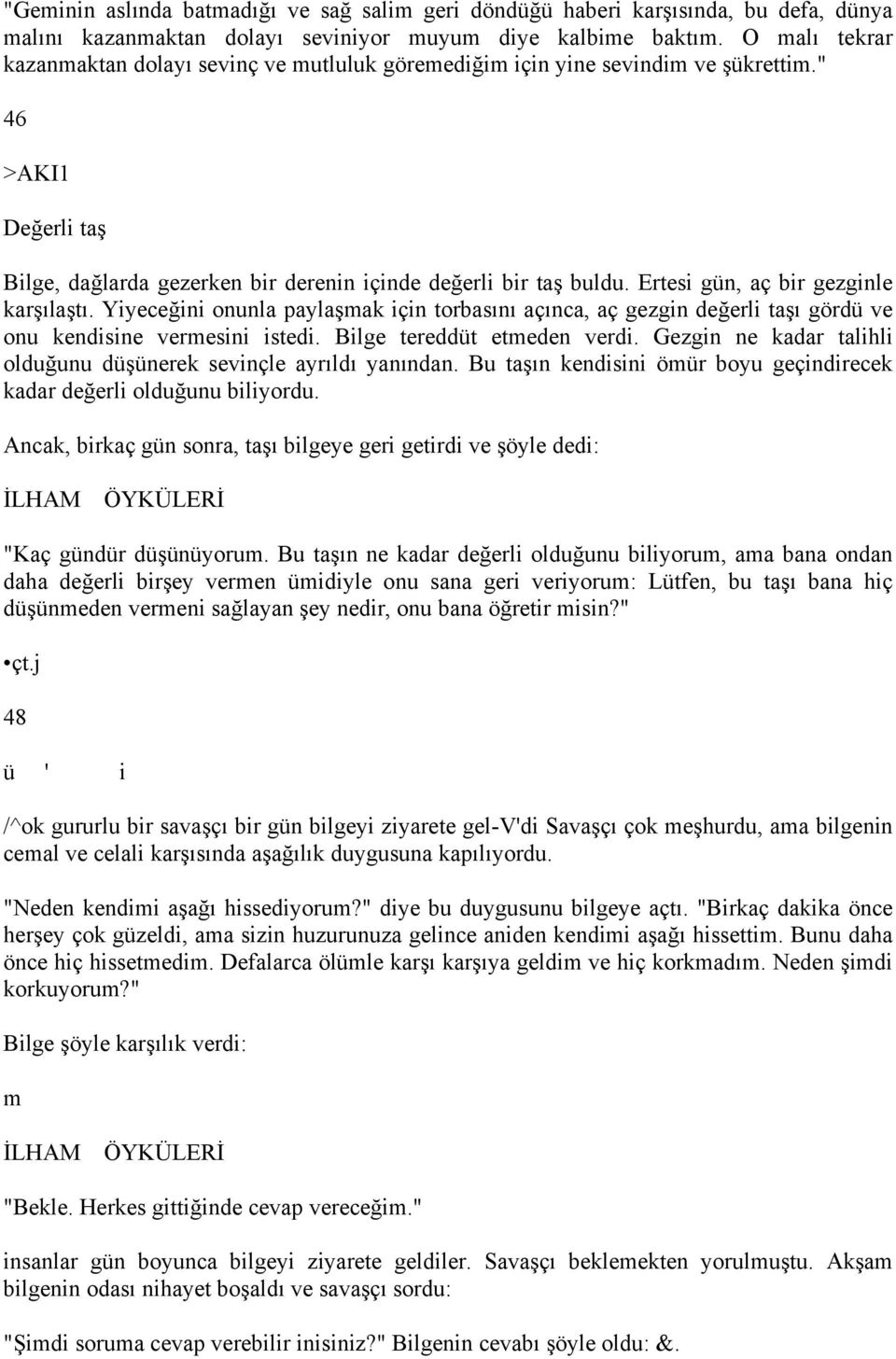 Ertesi gün, aç bir gezginle karşılaştı. Yiyeceğini onunla paylaşmak için torbasını açınca, aç gezgin değerli taşı gördü ve onu kendisine vermesini istedi. Bilge tereddüt etmeden verdi.