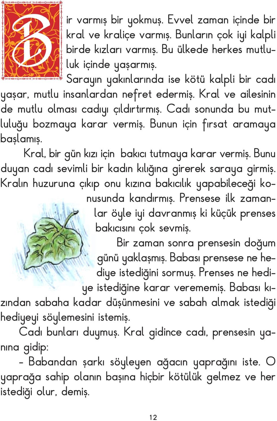 Bunun için fırsat aramaya başlamış. Kral, bir gün kızı için bakıcı tutmaya karar vermiş. Bunu duyan cadı sevimli bir kadın kılığına girerek saraya girmiş.