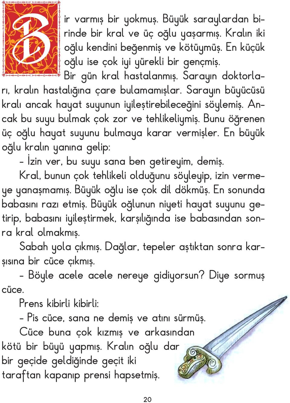 Bunu öğrenen üç oğlu hayat suyunu bulmaya karar vermişler. En büyük oğlu kralın yanına gelip: - İzin ver, bu suyu sana ben getireyim, demiş.