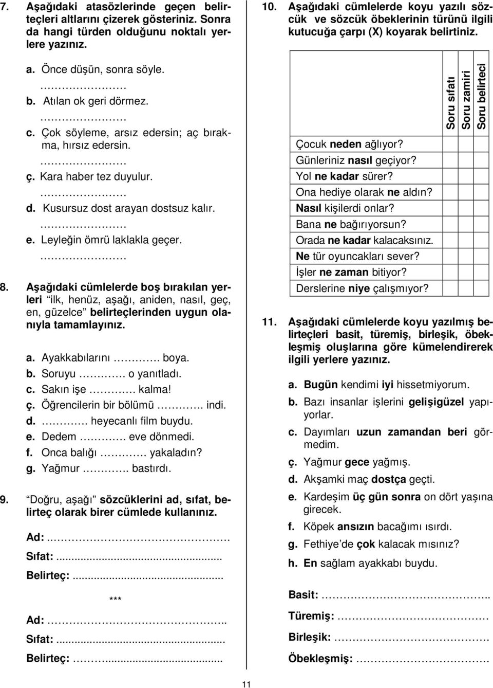 Aşağıdaki cümlelerde boş bırakılan yerleri ilk, henüz, aşağı, aniden, nasıl, geç, en, güzelce belirteçlerinden uygun olanıyla tamamlayınız. a. Ayakkabılarını. boya. b. Soruyu. o yanıtladı. c. Sakın işe.