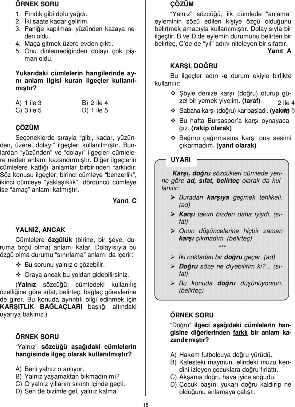 (taraf) 2 ile 4 A) 1 ile 3 B) 2 ile 4 C) 3 ile 5 D) 1 ile 5 Sabaha karşı (doğru) kar başladı. (yakın) 1 ile 5 Seçeneklerde sırayla gibi, kadar, yüzünden, üzere, dolayı ilgeçleri kullanılmıştır.