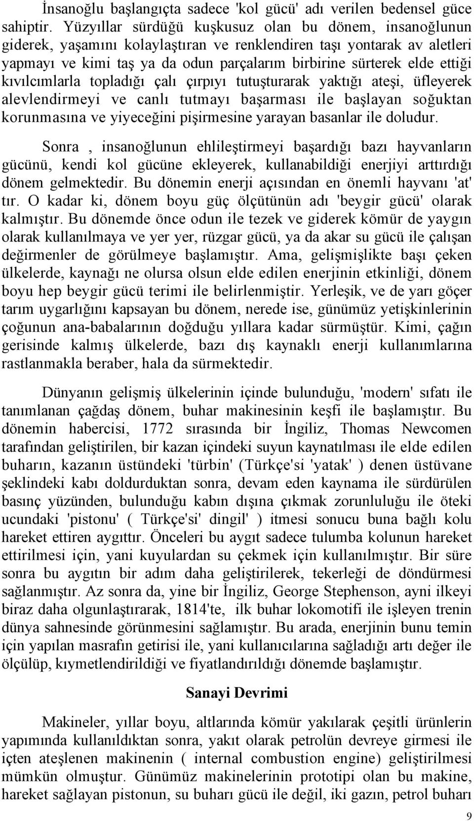 ettiği kıvılcımlarla topladığı çalı çırpıyı tutuşturarak yaktığı ateşi, üfleyerek alevlendirmeyi ve canlı tutmayı başarması ile başlayan soğuktan korunmasına ve yiyeceğini pişirmesine yarayan