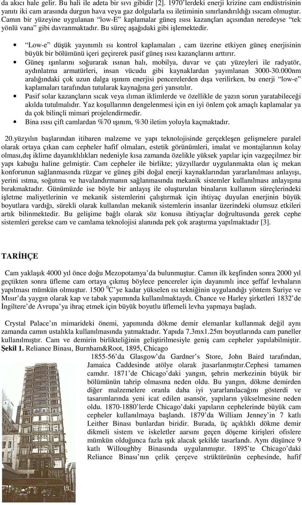 Camın bir yüzeyine uygulanan low-e kaplamalar güneş ısısı kazançları açısından neredeyse tek yönlü vana gibi davranmaktadır. Bu süreç aşağıdaki gibi işlemektedir.