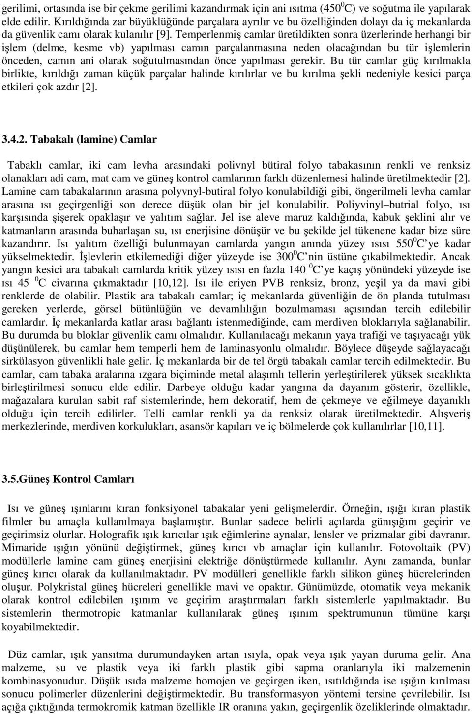 Temperlenmiş camlar üretildikten sonra üzerlerinde herhangi bir işlem (delme, kesme vb) yapılması camın parçalanmasına neden olacağından bu tür işlemlerin önceden, camın ani olarak soğutulmasından