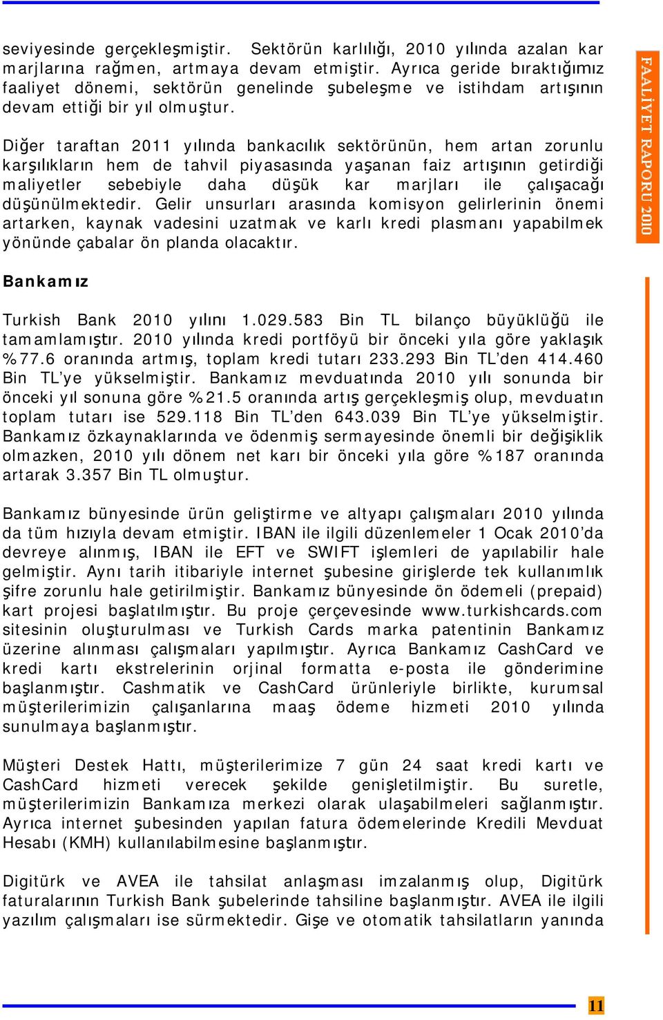 Diğer taraftan 2011 yılında bankacılık sektörünün, hem artan zorunlu karşılıkların hem de tahvil piyasasında yaşanan faiz artışının getirdiği maliyetler sebebiyle daha düşük kar marjları ile