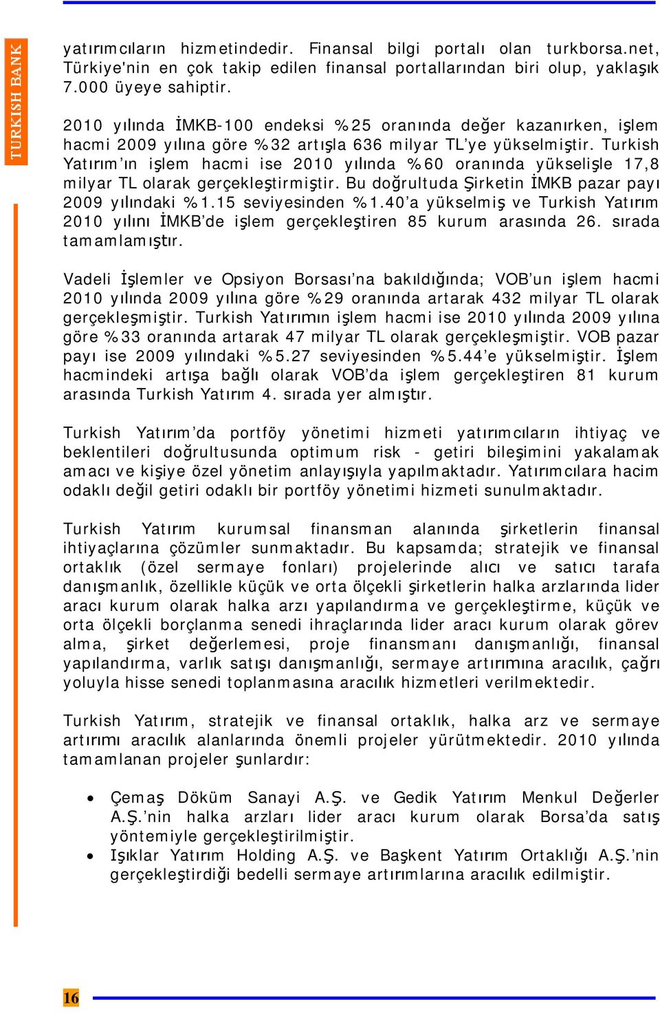 Turkish Yatırım ın işlem hacmi ise 2010 yılında %60 oranında yükselişle 17,8 milyar TL olarak gerçekleştirmiştir. Bu doğrultuda Şirketin İMKB pazar payı 2009 yılındaki %1.15 seviyesinden %1.