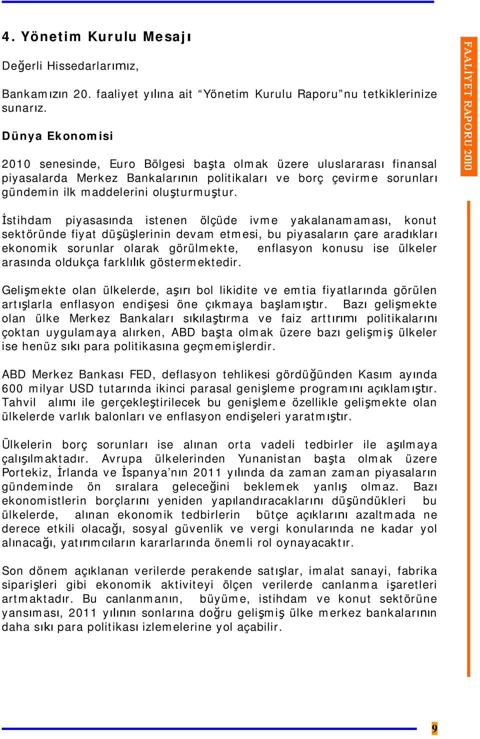 İstihdam piyasasında istenen ölçüde ivme yakalanamaması, konut sektöründe fiyat düşüşlerinin devam etmesi, bu piyasaların çare aradıkları ekonomik sorunlar olarak görülmekte, enflasyon konusu ise