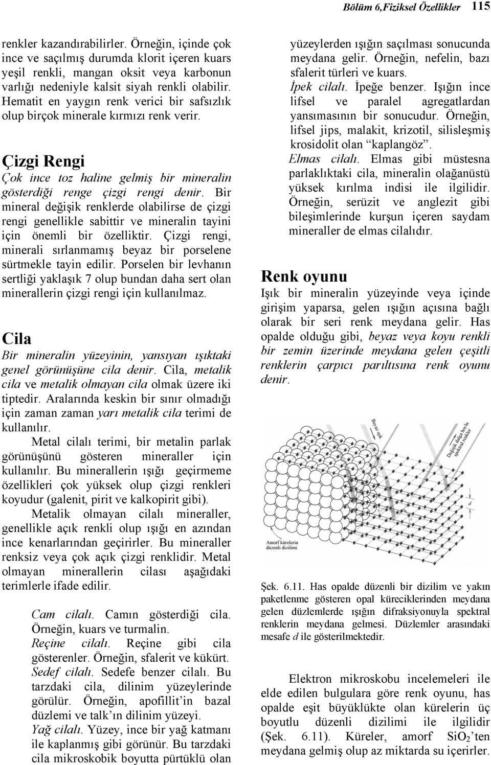 Hematit en yaygın renk verici bir safsızlık olup birçok minerale kırmızı renk verir. Çizgi Rengi Çok ince toz haline gelmiş bir mineralin gösterdiği renge çizgi rengi denir.