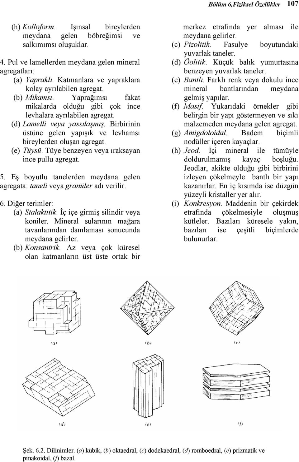 Birbirinin üstüne gelen yapışık ve levhamsı bireylerden oluşan agregat. (e) Tüysü. Tüye benzeyen veya ıraksayan ince pullu agregat. 5.