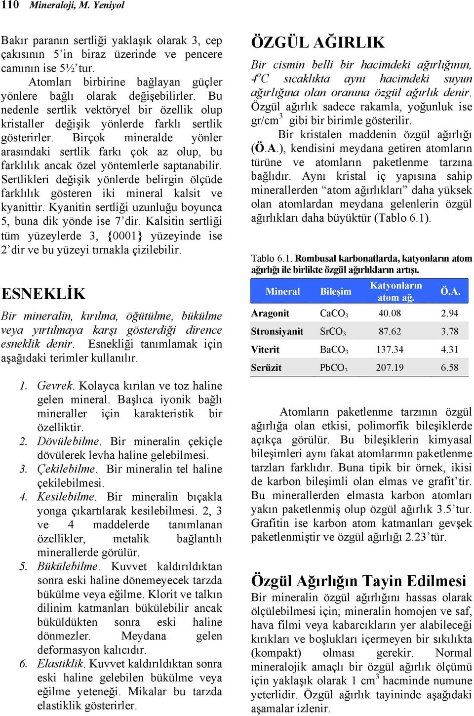 Birçok mineralde yönler arasındaki sertlik farkı çok az olup, bu farklılık ancak özel yöntemlerle saptanabilir.