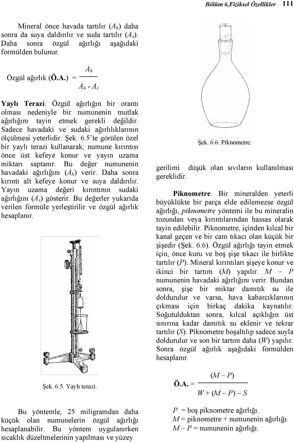 Şek. 6.5 te görülen özel bir yaylı terazi kullanarak, numune kırıntısı önce üst kefeye konur ve yayın uzama miktarı saptanır. Bu değer numunenin havadaki ağırlığını (A h ) verir.