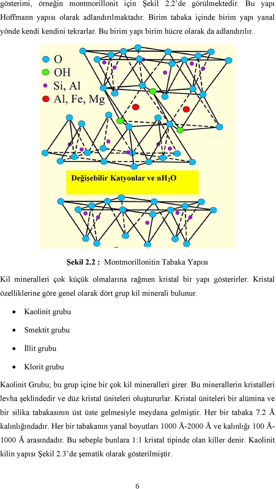 Kristal özelliklerine göre genel olarak dört grup kil minerali bulunur. Kaolinit grubu Smektit grubu İllit grubu Klorit grubu Kaolinit Grubu; bu grup içine bir çok kil mineralleri girer.