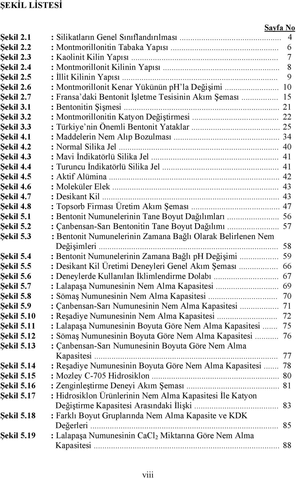 7 : Fransa daki Bentonit İşletme Tesisinin Akım Şeması... 15 Şekil 3.1 : Bentonitin Şişmesi... 21 Şekil 3.2 : Montmorillonitin Katyon Değiştirmesi... 22 Şekil 3.