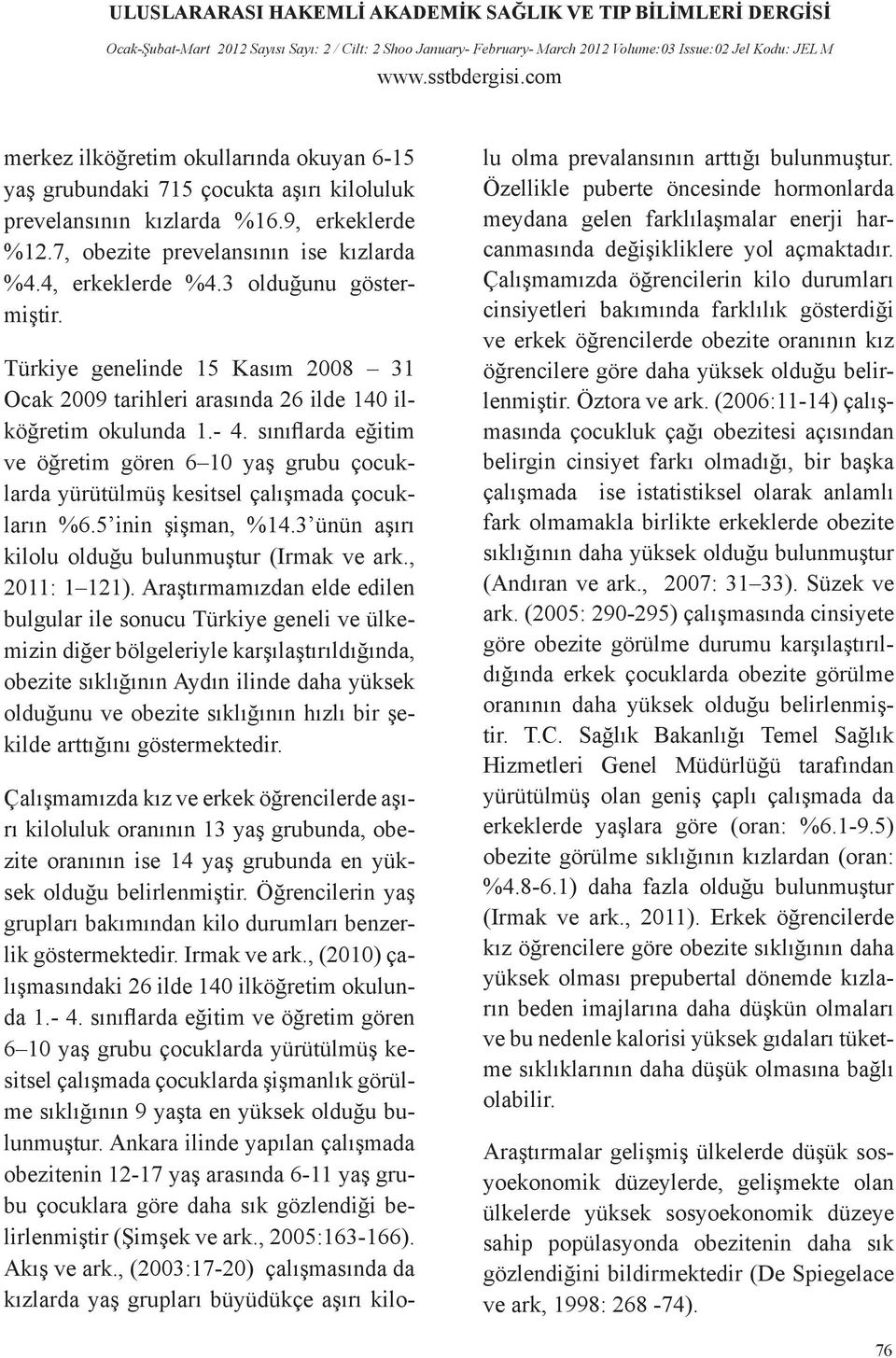 sınıflarda eğitim ve öğretim gören 6 10 yaş grubu çocuklarda yürütülmüş kesitsel çalışmada çocukların %6.5 inin şişman, %14.3 ünün aşırı kilolu olduğu bulunmuştur (Irmak ve ark., 2011: 1 121).