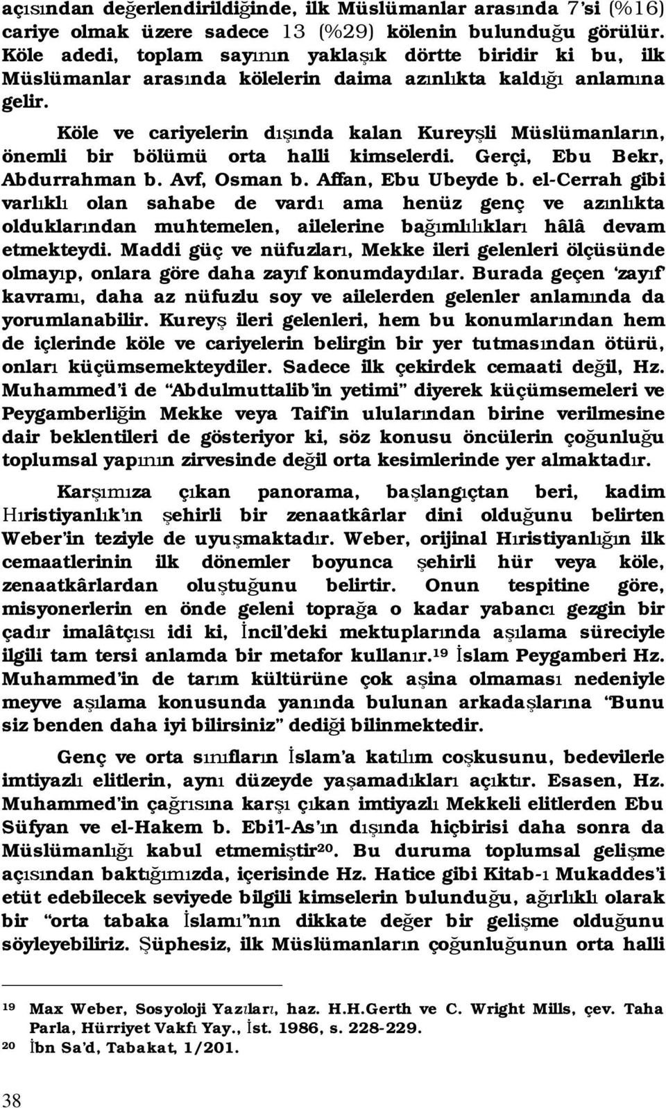 Köle ve cariyelerin d nda kalan Kurey li Müslümanlar n, önemli bir bölümü orta halli kimselerdi. Gerçi, Ebu Bekr, Abdurrahman b. Avf, Osman b. Affan, Ebu Ubeyde b.