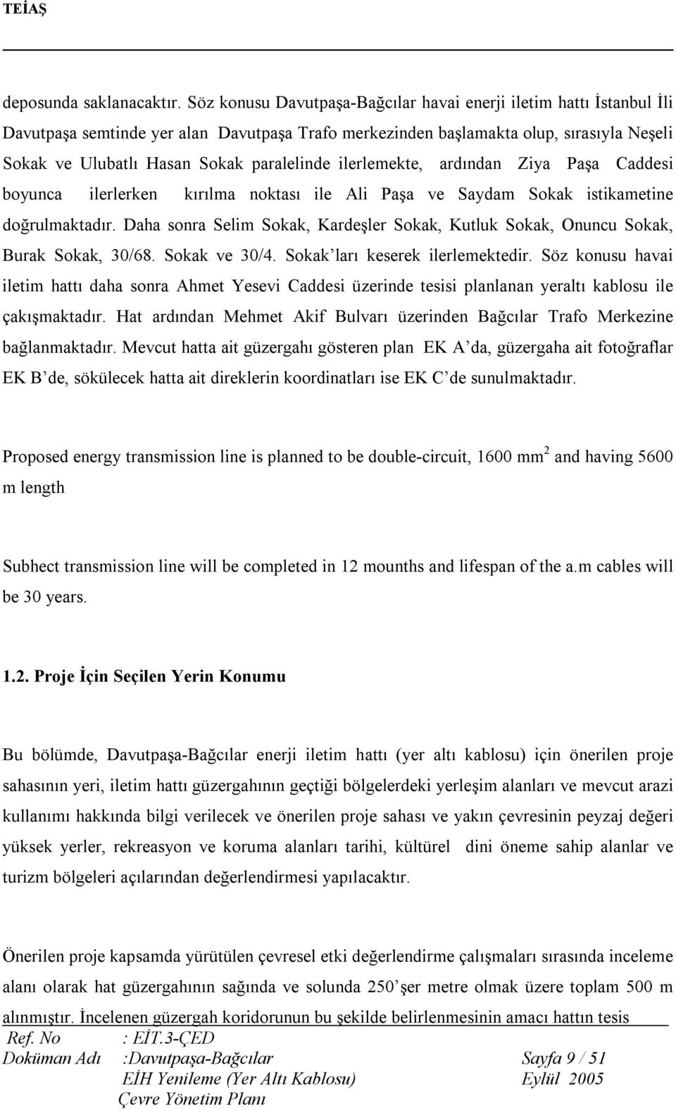 paralelinde ilerlemekte, ardından Ziya Paşa Caddesi boyunca ilerlerken kırılma noktası ile Ali Paşa ve Saydam Sokak istikametine doğrulmaktadır.