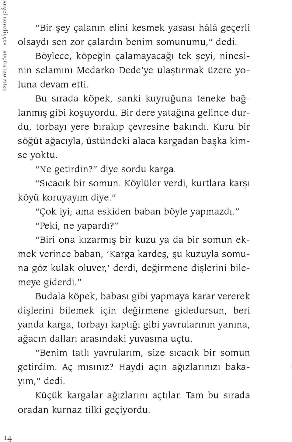 Bir dere yatağına gelince durdu, torbayı yere bırakıp çevresine bakındı. Kuru bir söğüt ağacıyla, üstündeki alaca kargadan başka kimse yoktu. Ne getirdin? diye sordu karga. Sıcacık bir somun.