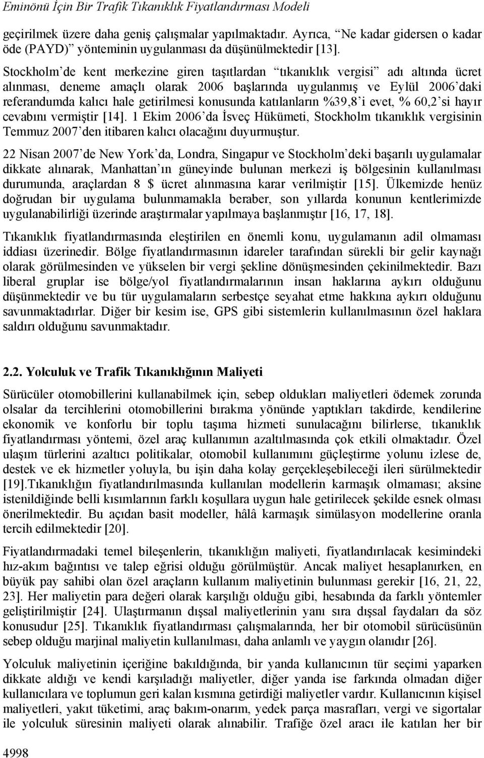 Stockholm de kent merkezine giren taşıtlardan tıkanıklık vergisi adı altında ücret alınması, deneme amaçlı olarak 2006 başlarında uygulanmış ve Eylül 2006 daki referandumda kalıcı hale getirilmesi