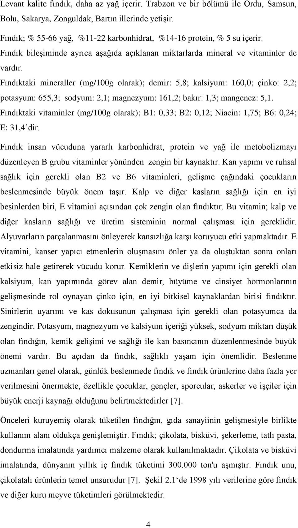 Fındıktaki mineraller (mg/100g olarak); demir: 5,8; kalsiyum: 160,0; çinko: 2,2; potasyum: 655,3; sodyum: 2,1; magnezyum: 161,2; bakır: 1,3; mangenez: 5,1.