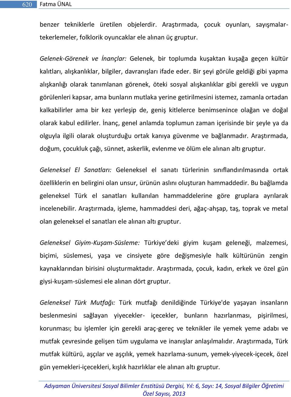 Bir şeyi görüle geldiği gibi yapma alışkanlığı olarak tanımlanan görenek, öteki sosyal alışkanlıklar gibi gerekli ve uygun görülenleri kapsar, ama bunların mutlaka yerine getirilmesini istemez,