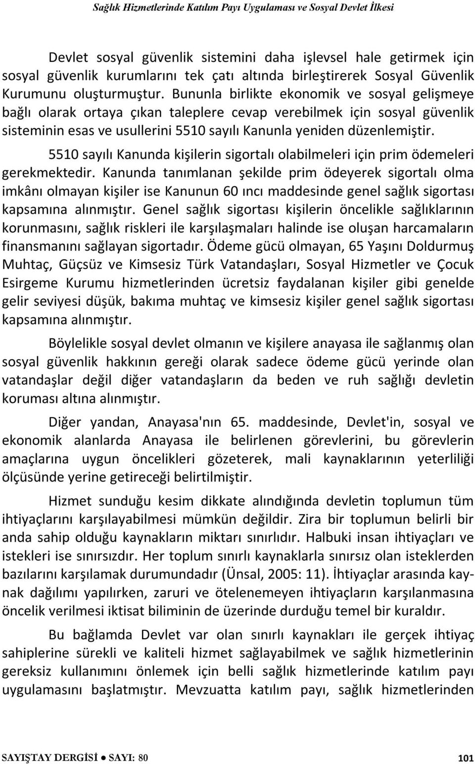 5510 sayılı Kanunda kişilerin sigortalı olabilmeleri için prim ödemeleri gerekmektedir.