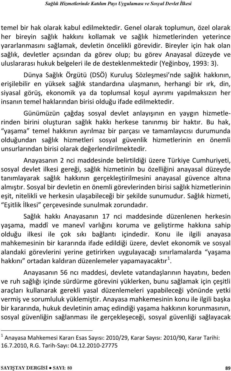 Bireyler için hak olan sağlık, devletler açısından da görev olup; bu görev Anayasal düzeyde ve uluslararası hukuk belgeleri ile de desteklenmektedir (Yeğinboy, 1993: 3).