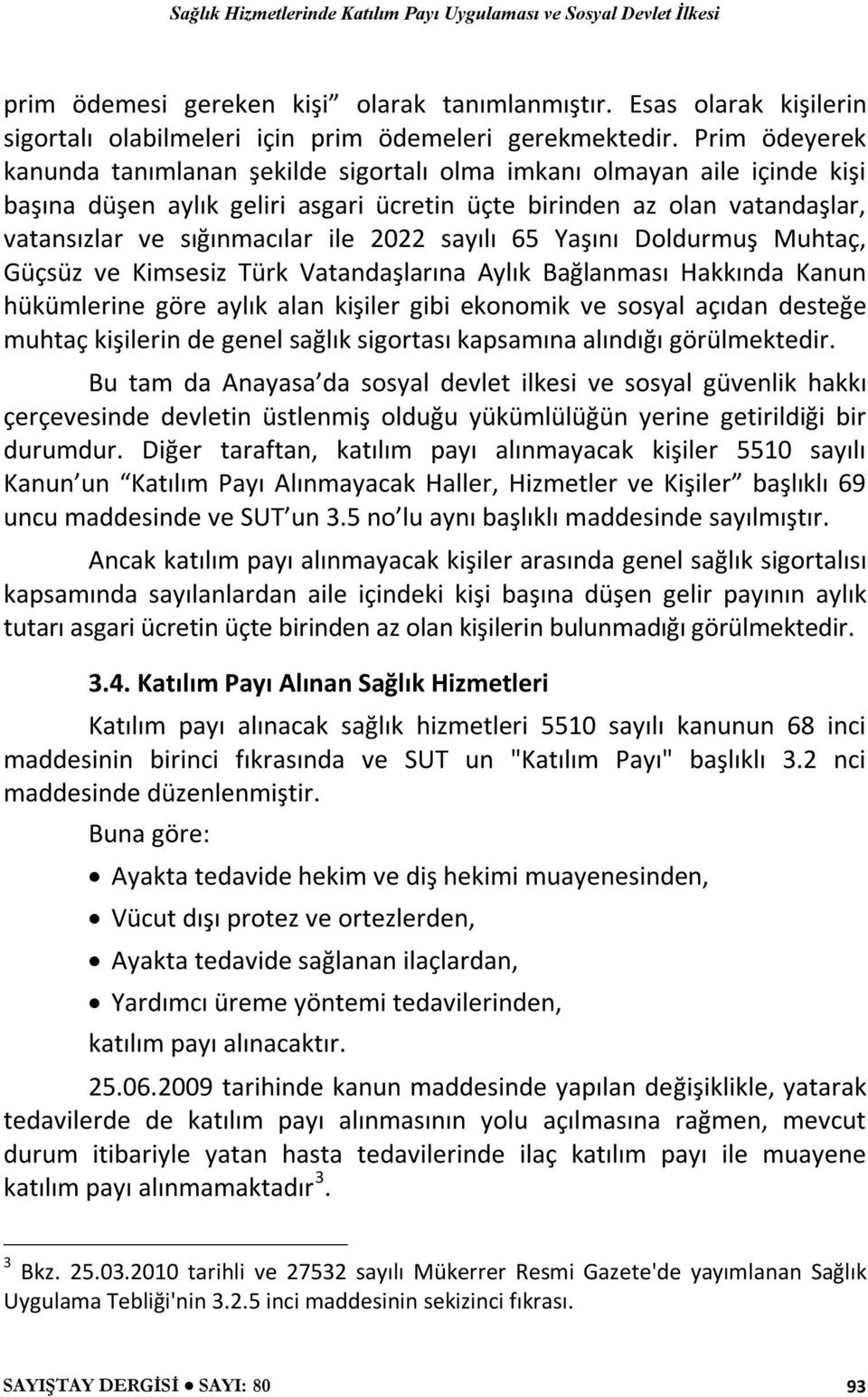 2022 sayılı 65 Yaşını Doldurmuş Muhtaç, Güçsüz ve Kimsesiz Türk Vatandaşlarına Aylık Bağlanması Hakkında Kanun hükümlerine göre aylık alan kişiler gibi ekonomik ve sosyal açıdan desteğe muhtaç