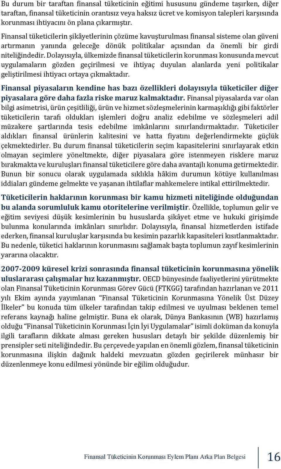 Dolayısıyla, ülkemizde finansal tüketicilerin korunması konusunda mevcut uygulamaların gözden geçirilmesi ve ihtiyaç duyulan alanlarda yeni politikalar geliştirilmesi ihtiyacı ortaya çıkmaktadır.