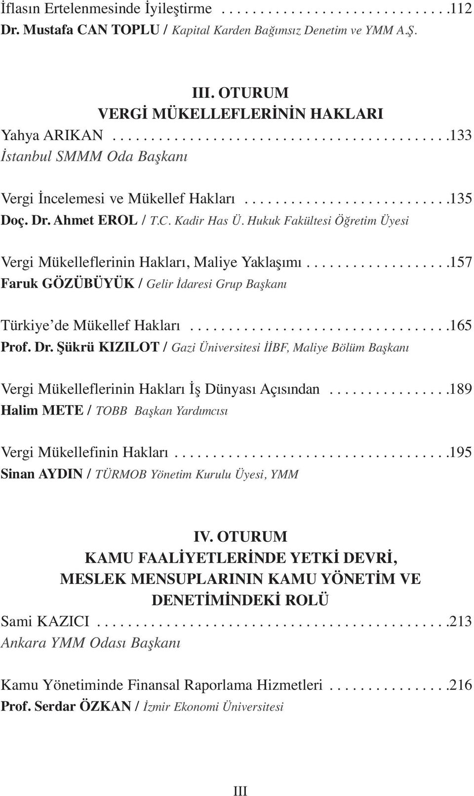 Hukuk Fakültesi Öğretim Üyesi Vergi Mükelleflerinin Hakları, Maliye Yaklaşımı...................157 Faruk GÖZÜBÜYÜK / Gelir İdaresi Grup Başkanı Türkiye de Mükellef Hakları..................................165 Prof.