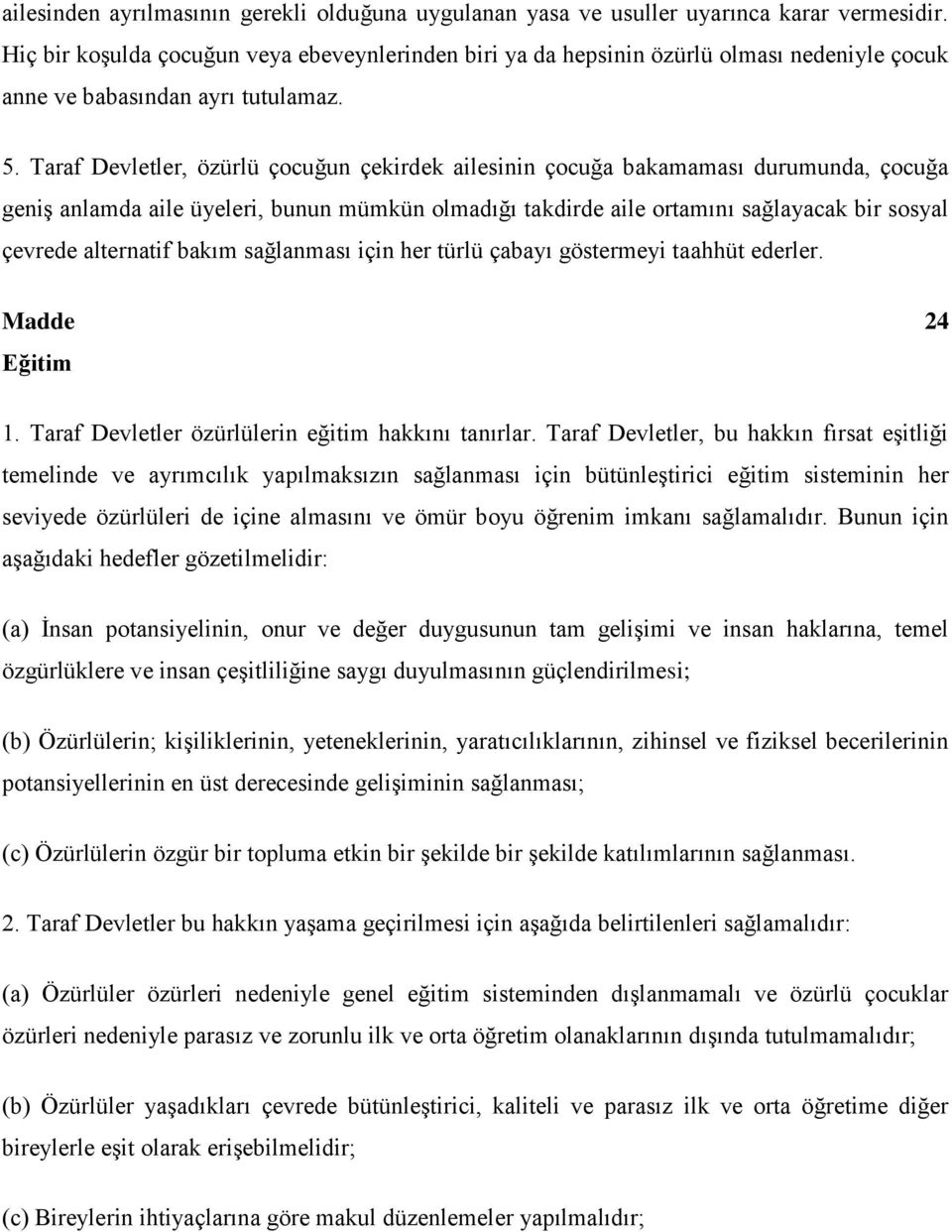 Taraf Devletler, özürlü çocuğun çekirdek ailesinin çocuğa bakamaması durumunda, çocuğa geniş anlamda aile üyeleri, bunun mümkün olmadığı takdirde aile ortamını sağlayacak bir sosyal çevrede