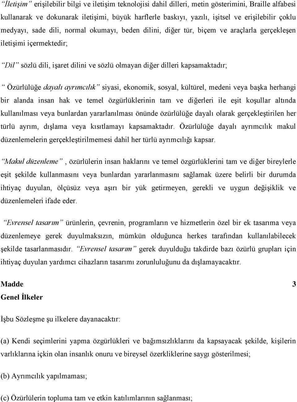 Özürlülüğe dayalı ayrımcılık siyasi, ekonomik, sosyal, kültürel, medeni veya başka herhangi bir alanda insan hak ve temel özgürlüklerinin tam ve diğerleri ile eşit koşullar altında kullanılması veya