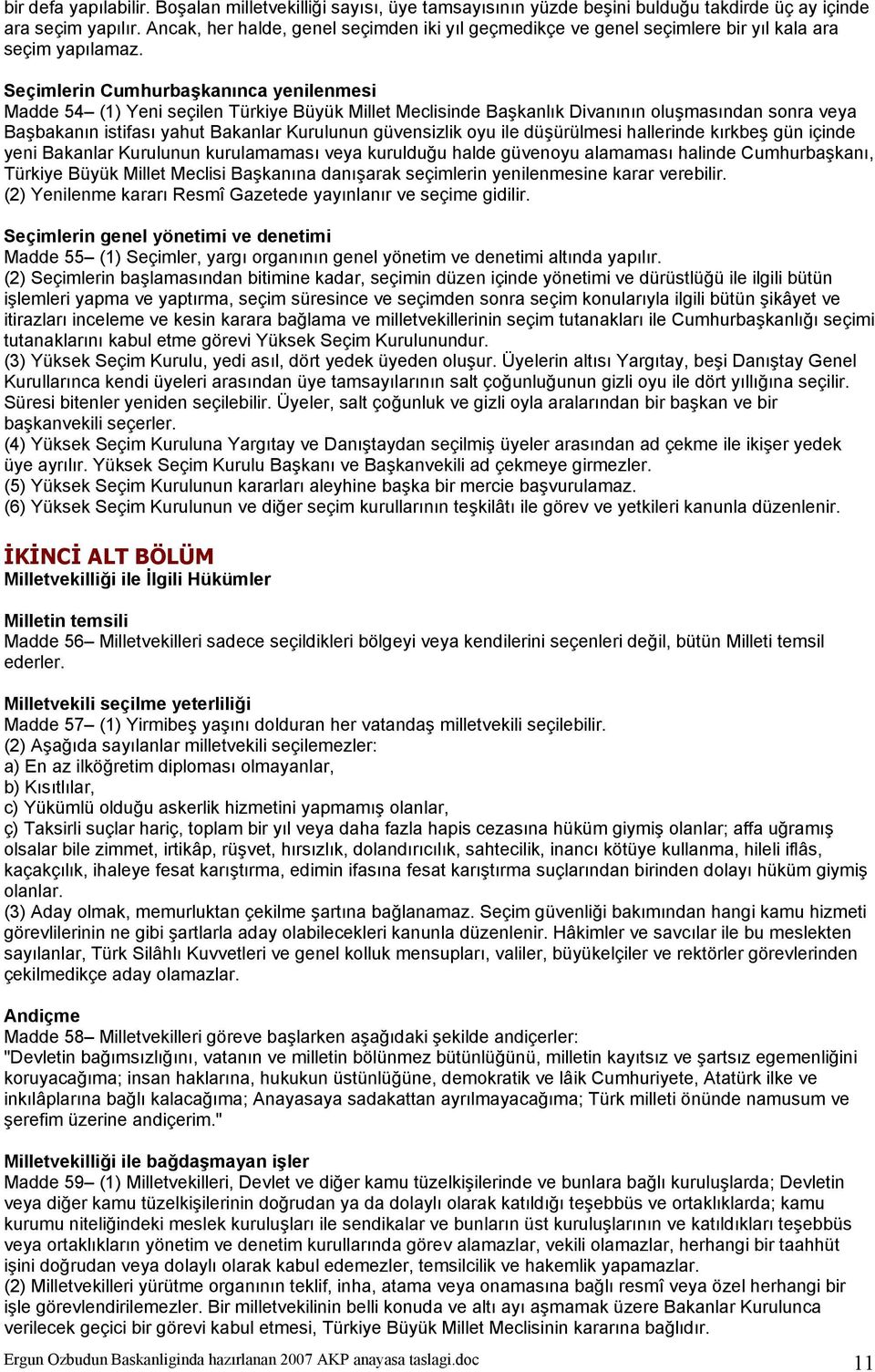 Seçimlerin Cumhurbaşkanınca yenilenmesi Madde 54 (1) Yeni seçilen Türkiye Büyük Millet Meclisinde Başkanlık Divanının oluşmasından sonra veya Başbakanın istifası yahut Bakanlar Kurulunun güvensizlik