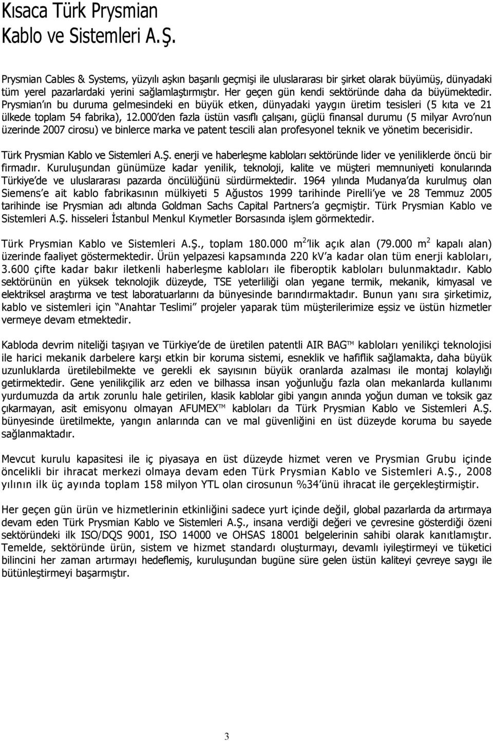 Her geçen gün kendi sektöründe daha da büyümektedir. Prysmian ın bu duruma gelmesindeki en büyük etken, dünyadaki yaygın üretim tesisleri (5 kıta ve 21 ülkede toplam 54 fabrika), 12.