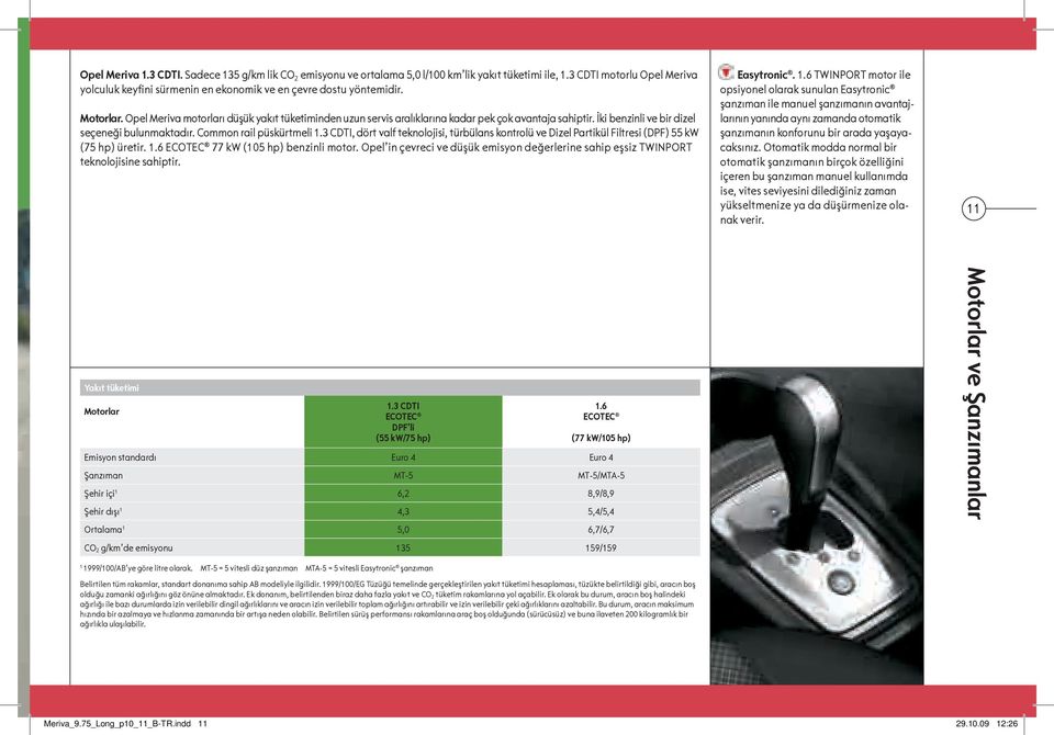 Opel Meriva motorları düşük yakıt tüketiminden uzun servis aralıklarına kadar pek çok avantaja sahiptir. İki benzinli ve bir dizel seçeneği bulunmaktadır. Common rail püskürtmeli 1.