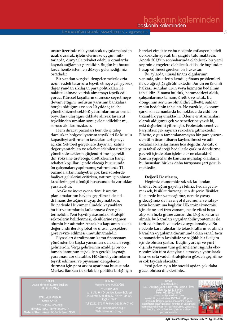 Bir yandan vergisel dengelenmelerle ortauzun vadeli tasarrufu teşvik etmeye çalışıyoruz, diğer yandan sıkılaşan para politikaları ile nakitte kalmayı ve risk almamayı teşvik ediyoruz.